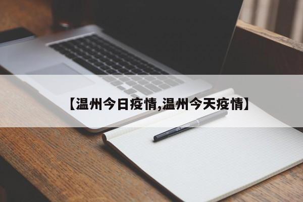 【温州今日疫情,温州今天疫情】