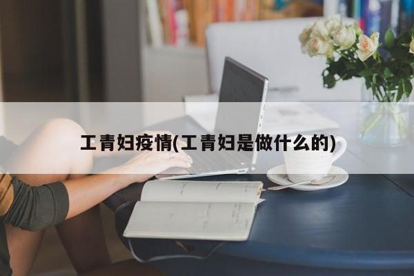 工青妇疫情(工青妇是做什么的)