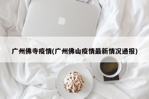 广州佛寺疫情(广州佛山疫情最新情况通报)