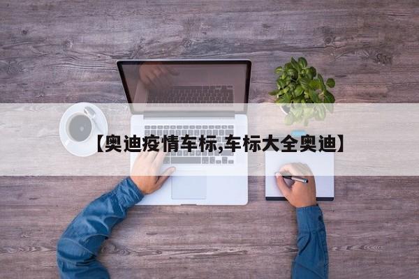 【奥迪疫情车标,车标大全奥迪】