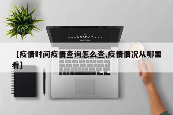 【疫情时间疫情查询怎么查,疫情情况从哪里看】