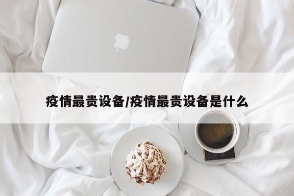 疫情最贵设备/疫情最贵设备是什么