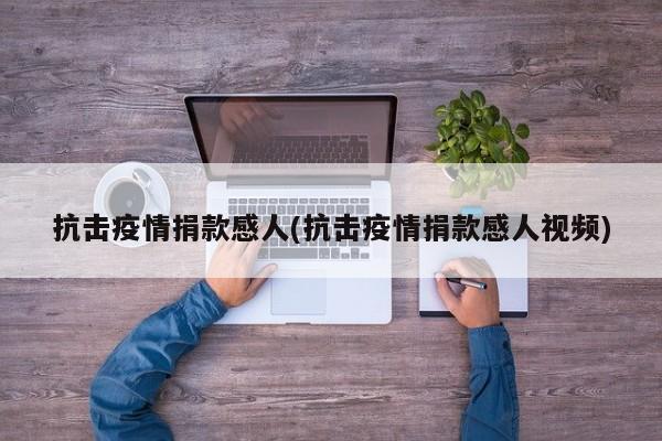 抗击疫情捐款感人(抗击疫情捐款感人视频)