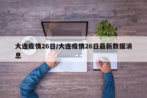 大连疫情26日/大连疫情26日最新数据消息
