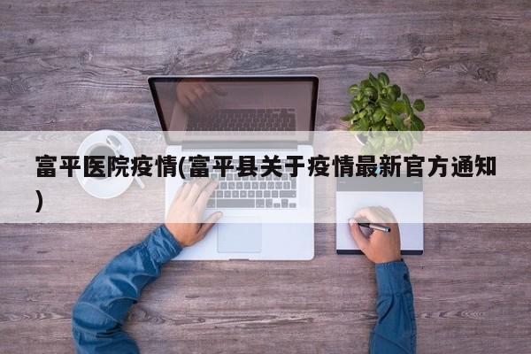 富平医院疫情(富平县关于疫情最新官方通知)
