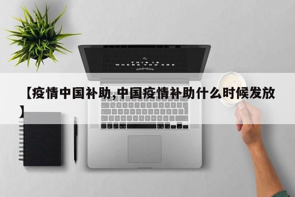 【疫情中国补助,中国疫情补助什么时候发放】