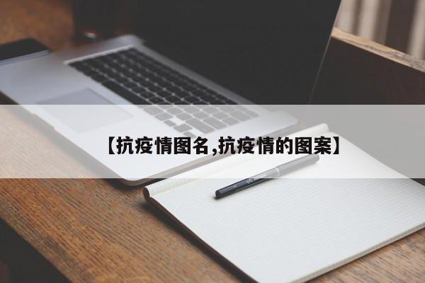 【抗疫情图名,抗疫情的图案】