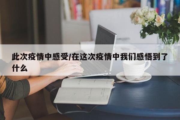 此次疫情中感受/在这次疫情中我们感悟到了什么