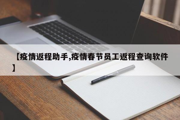 【疫情返程助手,疫情春节员工返程查询软件】