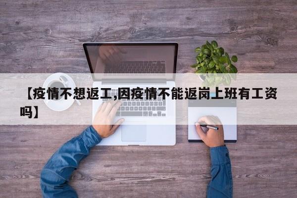 【疫情不想返工,因疫情不能返岗上班有工资吗】