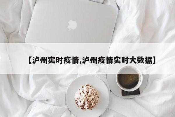 【泸州实时疫情,泸州疫情实时大数据】