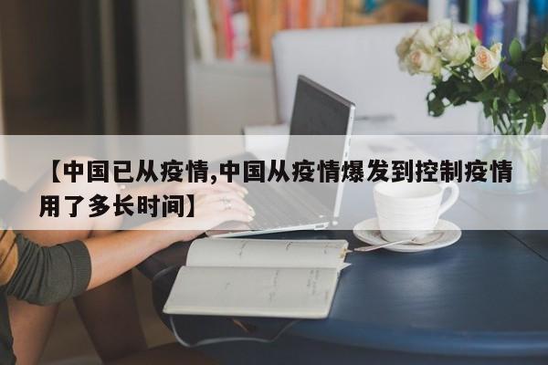 【中国已从疫情,中国从疫情爆发到控制疫情用了多长时间】
