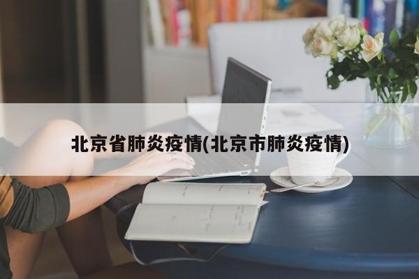北京省肺炎疫情(北京市肺炎疫情)