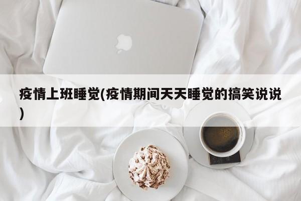 疫情上班睡觉(疫情期间天天睡觉的搞笑说说)