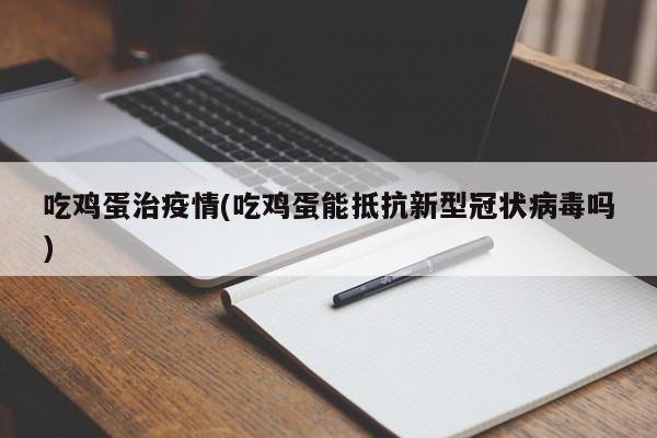 吃鸡蛋治疫情(吃鸡蛋能抵抗新型冠状病毒吗)