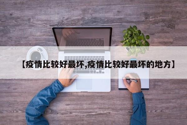 【疫情比较好最坏,疫情比较好最坏的地方】