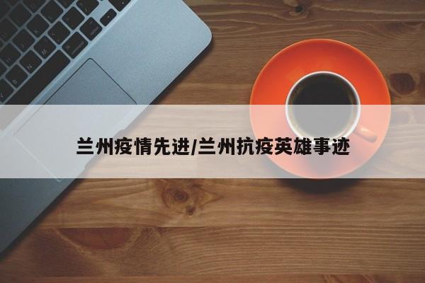 兰州疫情先进/兰州抗疫英雄事迹