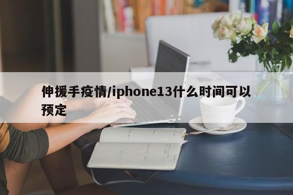 伸援手疫情/iphone13什么时间可以预定