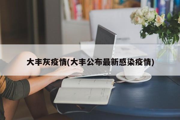 大丰灰疫情(大丰公布最新感染疫情)