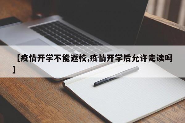 【疫情开学不能返校,疫情开学后允许走读吗】