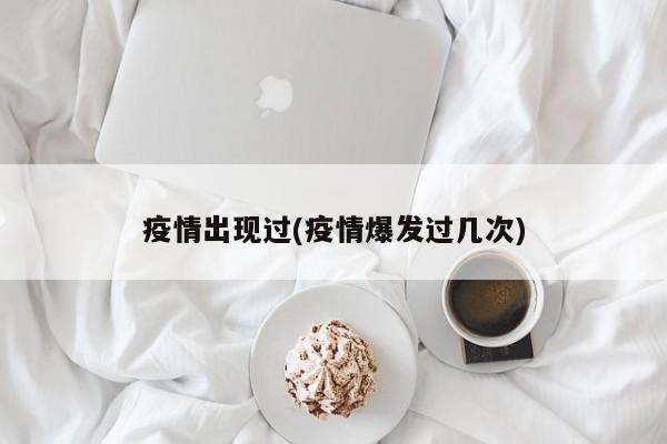 疫情出现过(疫情爆发过几次)