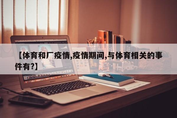 【体育和厂疫情,疫情期间,与体育相关的事件有?】