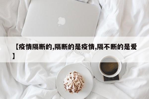 【疫情隔断的,隔断的是疫情,隔不断的是爱】