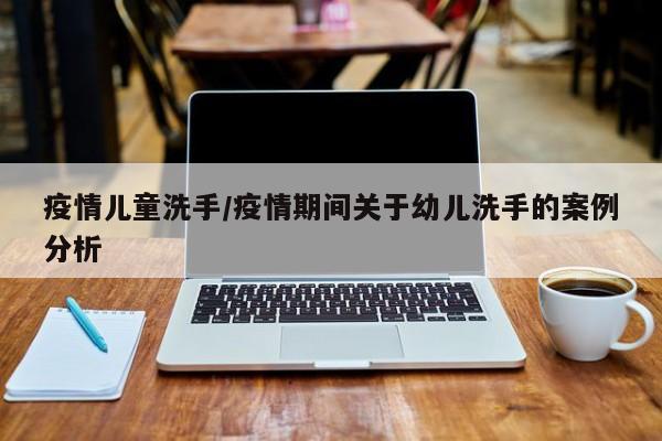 疫情儿童洗手/疫情期间关于幼儿洗手的案例分析