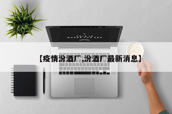 【疫情汾酒厂,汾酒厂最新消息】