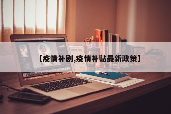 【疫情补剧,疫情补贴最新政策】