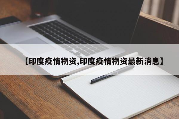 【印度疫情物资,印度疫情物资最新消息】