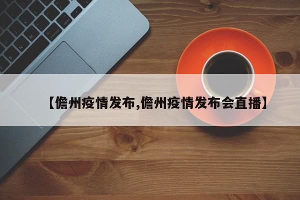 【儋州疫情发布,儋州疫情发布会直播】