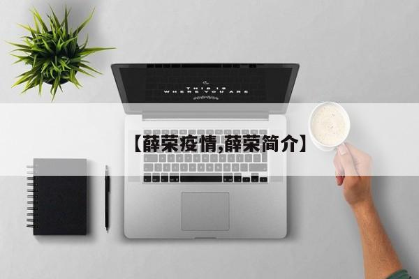 【薛荣疫情,薛荣简介】