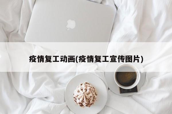 疫情复工动画(疫情复工宣传图片)