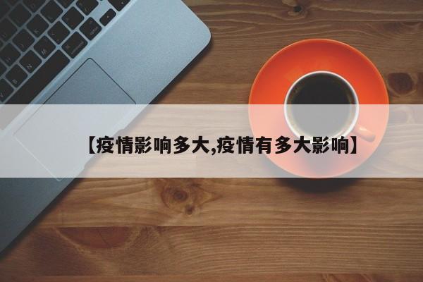 【疫情影响多大,疫情有多大影响】