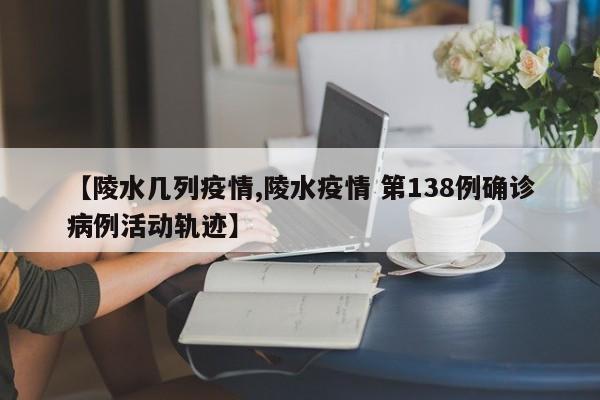【陵水几列疫情,陵水疫情 第138例确诊病例活动轨迹】