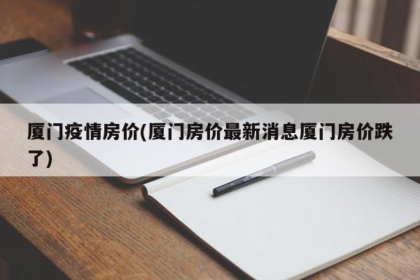 厦门疫情房价(厦门房价最新消息厦门房价跌了)