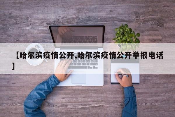 【哈尔滨疫情公开,哈尔滨疫情公开举报电话】