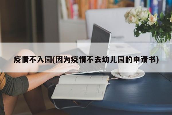 疫情不入园(因为疫情不去幼儿园的申请书)