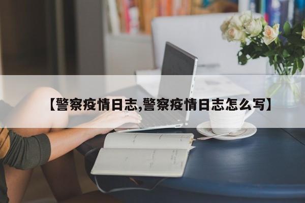 【警察疫情日志,警察疫情日志怎么写】