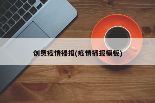 创意疫情播报(疫情播报模板)