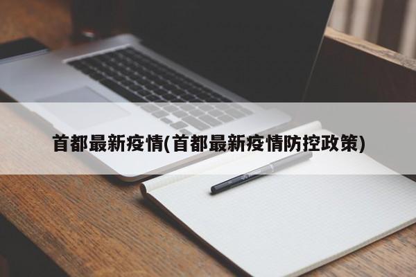 首都最新疫情(首都最新疫情防控政策)
