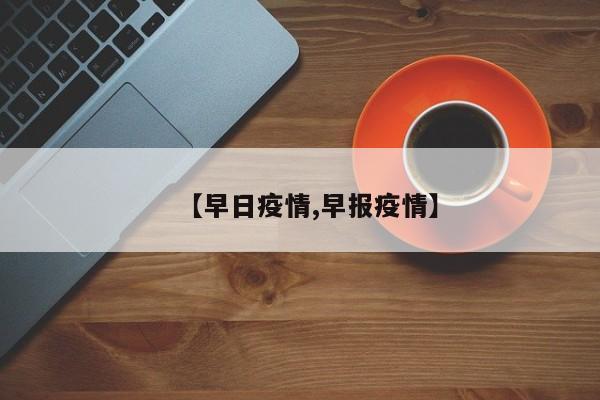 【早日疫情,早报疫情】