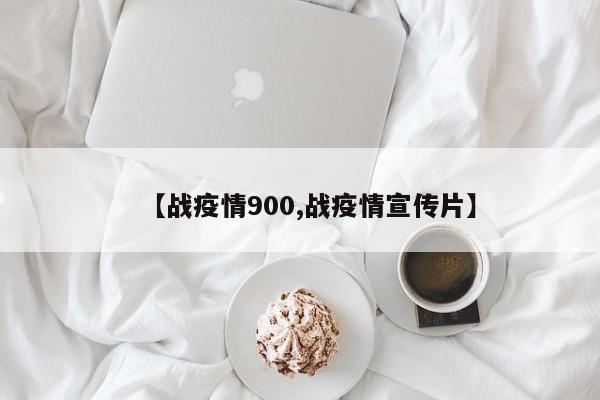 【战疫情900,战疫情宣传片】