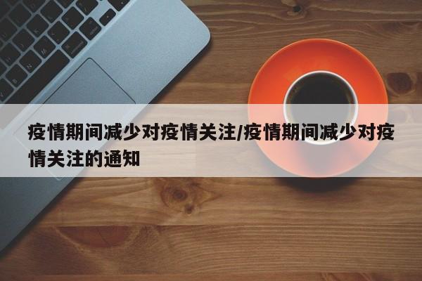疫情期间减少对疫情关注/疫情期间减少对疫情关注的通知