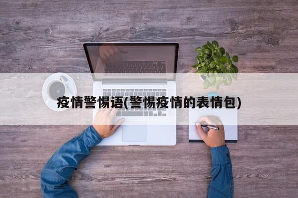 疫情警惕语(警惕疫情的表情包)