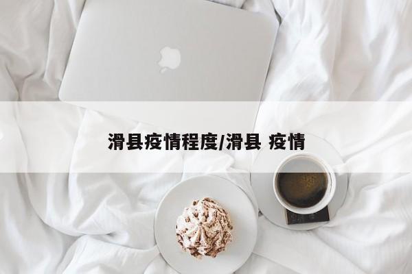 滑县疫情程度/滑县 疫情