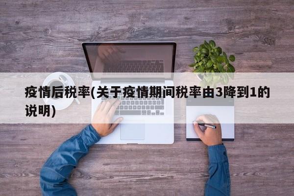 疫情后税率(关于疫情期间税率由3降到1的说明)