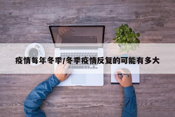 疫情每年冬季/冬季疫情反复的可能有多大