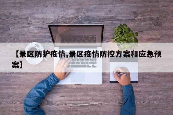 【景区防护疫情,景区疫情防控方案和应急预案】